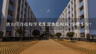 唐山佳合技校学叉车需多长时间?学费多少?