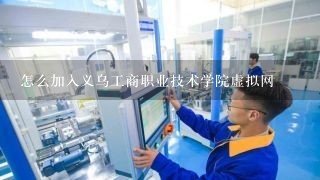 怎么加入义乌工商职业技术学院虚拟网