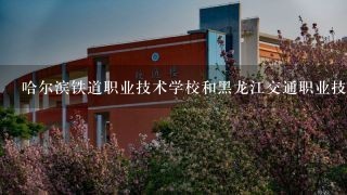 哈尔滨铁道职业技术学校和黑龙江交通职业技术学院哪个好