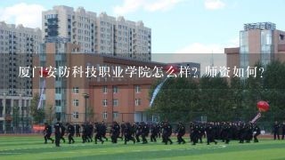 厦门安防科技职业学院怎么样？师资如何？