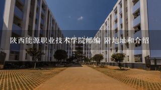 陕西能源职业技术学院邮编 附地址和介绍