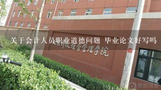 关于会计人员职业道德问题 毕业论文好写吗