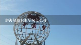 渤海船舶职业学院怎么样