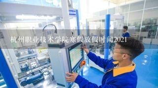 杭州职业技术学院寒假放假时间2021