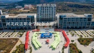 河北政法职业学院怎么样？