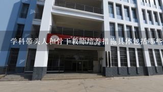 学科带头人和骨干教师培养措施具体包括哪些内容