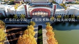 广东白云学院，广东技术师范学院天河学院，广州科技职业技术学院，边间好？