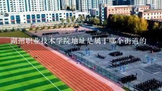 湖州职业技术学院地址是属于哪个街道的