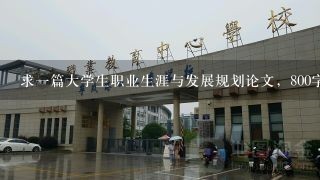 求一篇大学生职业生涯与发展规划论文，800字左右~我是金融专业~