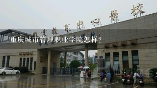 重庆城市管理职业学院怎样？