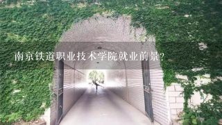 南京铁道职业技术学院就业前景？