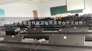 设立企业职业技能鉴定所需要办什么证件？