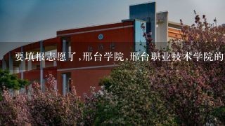 要填报志愿了,邢台学院,邢台职业技术学院的代码是多