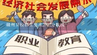 赣州卫校招生要求2022分数线