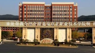 谁能帮我介绍介绍北京京北职业技术学院啊 谢谢了