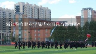 浙江警官职业学院毕业可以当警察吗?
