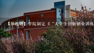 【单选题】学院制定《“大学生创新创业训练计划”项目管理办法》,成立工作领导小组,引导和鼓励学生参与各级创新创业训练项目...