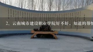 云南城市建设职业学院好不好，知道的帮忙说说。