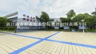 浙江商业职业技术学院德胜校区在哪个区