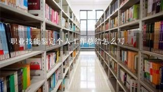 职业技能鉴定个人工作总结怎么写