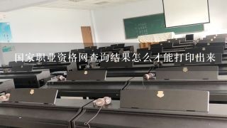 国家职业资格网查询结果怎么才能打印出来