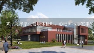 某一青年学生健康体检时，心电图示心室率65次／分，PR间期为0．26秒，QRS-T波群未见异常正确的处理为（）