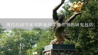 现代经济学家对职业间工资差别的研究包括( )