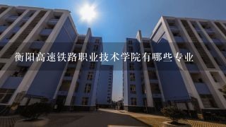 衡阳高速铁路职业技术学院有哪些专业