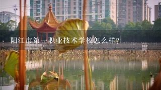 阳江市第一职业技术学校怎么样？