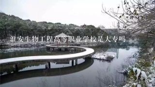 淮安生物工程高等职业学校是大专吗