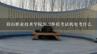 眉山职业技术学院2022单招考试机电考什么