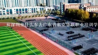 从深圳坐什么车去广东省私立华联职业培训学院学子楼（广州市天河东圃小新塘合景路99号