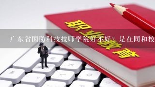 广东省国防科技技师学院好不好？是在同和校区的那个