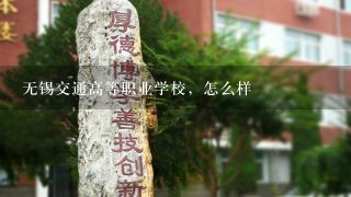 无锡交通高等职业学校，怎么样