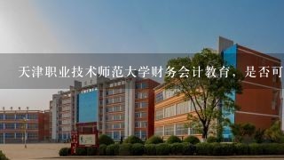 天津职业技术师范大学财务会计教育，是否可以报会计从业资格证书及相关证书。