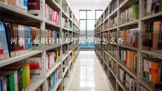 河南工业职业技术学院学籍怎么查