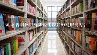 湖北省荆州市有哪些比较好的高职高专？