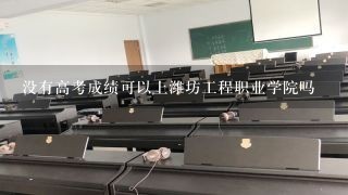 没有高考成绩可以上潍坊工程职业学院吗