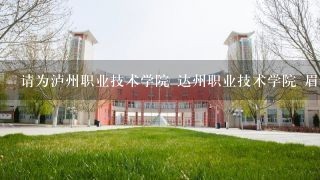 请为泸州职业技术学院 达州职业技术学院 眉山职业技术学院按学校好坏排序