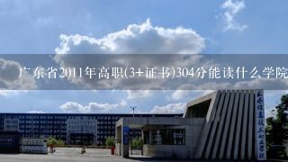 广东省2011年高职(3+证书)304分能读什么学院