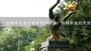 老师本人是否看好教师职业，教师职业的发展前景怎样？