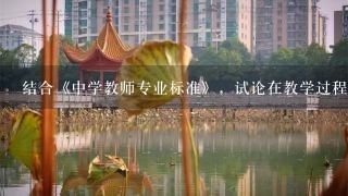 结合《中学教师专业标准》，试论在教学过程如何践行“学生为本，师德为先，能力为重，