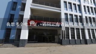 我想考个电工证，请问云南省昆明市电工证培训机构都有哪几家?