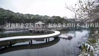 济南职业学院招生，初中毕业的行不，行的话怎么进