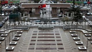 考高考天津师范大学,山东师范大学和天津职业教育师范大学数学专业哪个好？