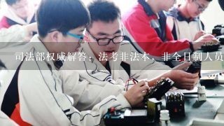 司法部权威解答：法考非法本，非全日制人员能考吗