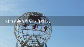 湖南公办专科学校有哪些？