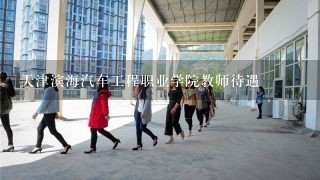 天津滨海汽车工程职业学院教师待遇