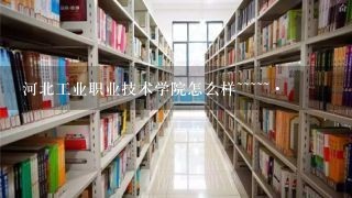 河北工业职业技术学院怎么样~~~~~·