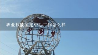 职业技能鉴定中心工作怎么样